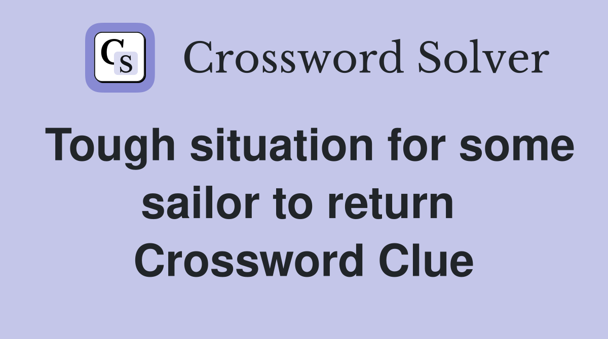 Tough situation for some sailor to return  Crossword Clue