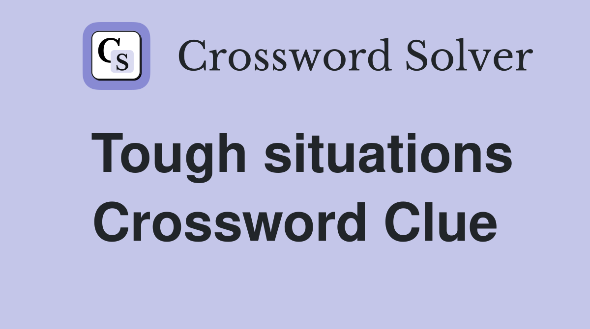Tough situations Crossword Clue