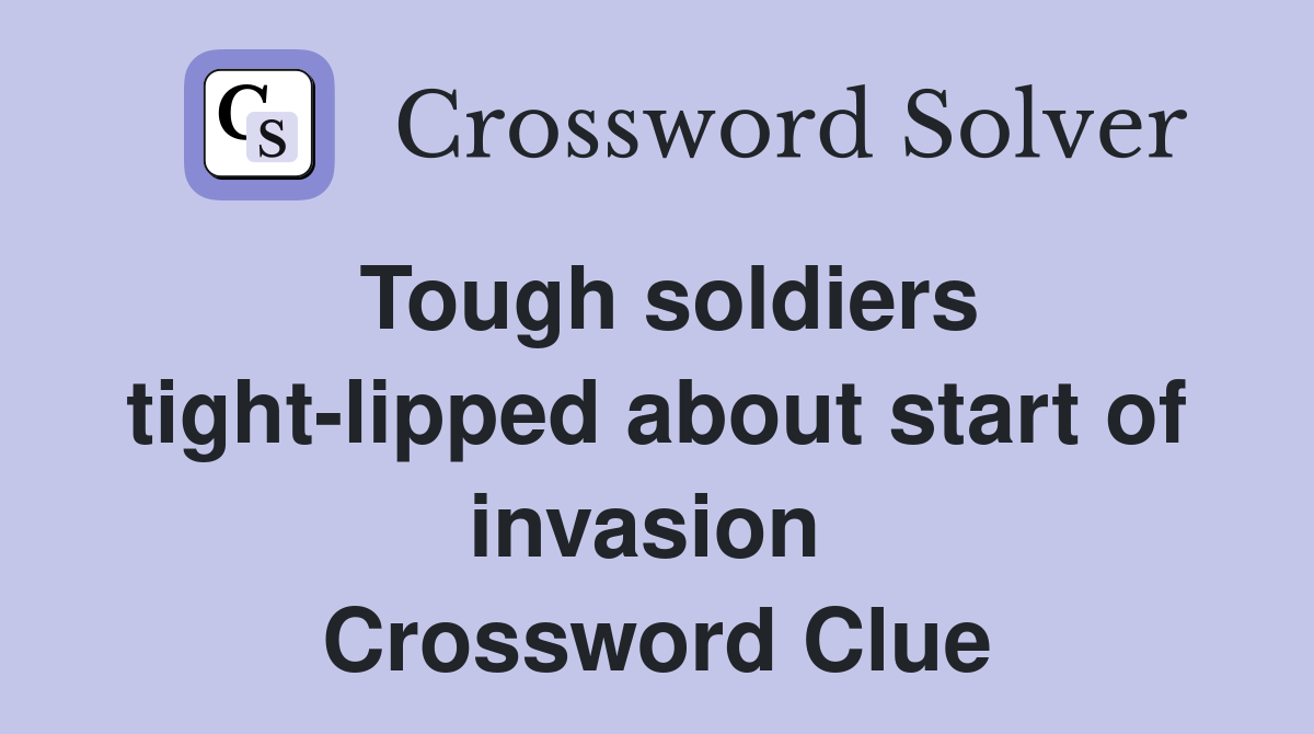 Tough soldiers tight-lipped about start of invasion  Crossword Clue