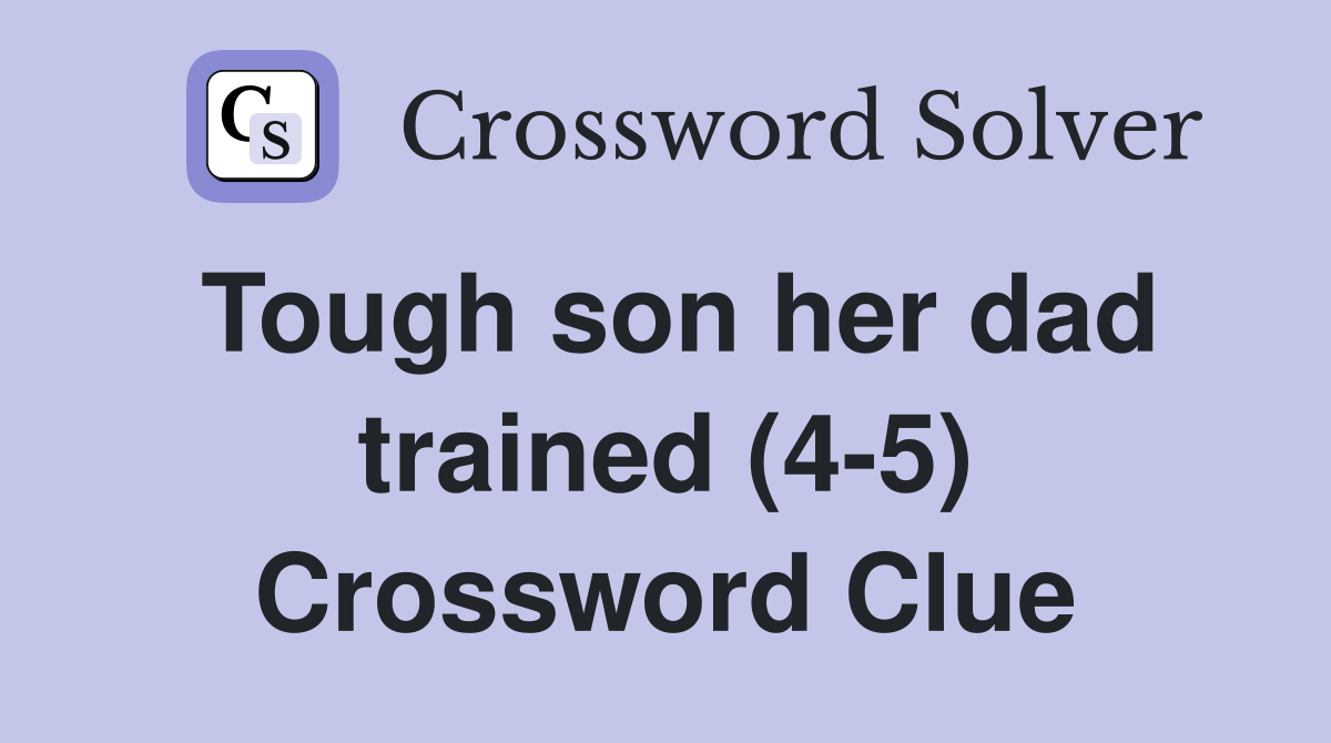Tough son her dad trained (4-5) Crossword Clue