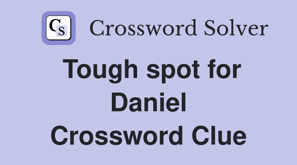 Tough spot for Daniel Crossword Clue