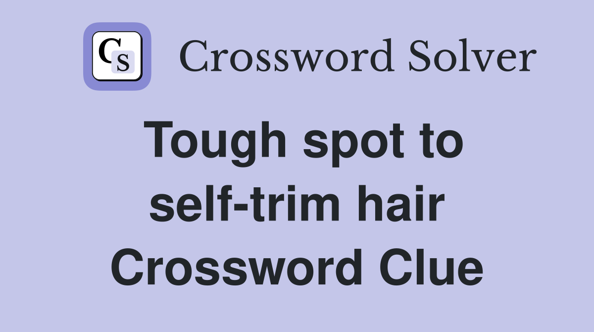 Tough spot to self-trim hair Crossword Clue