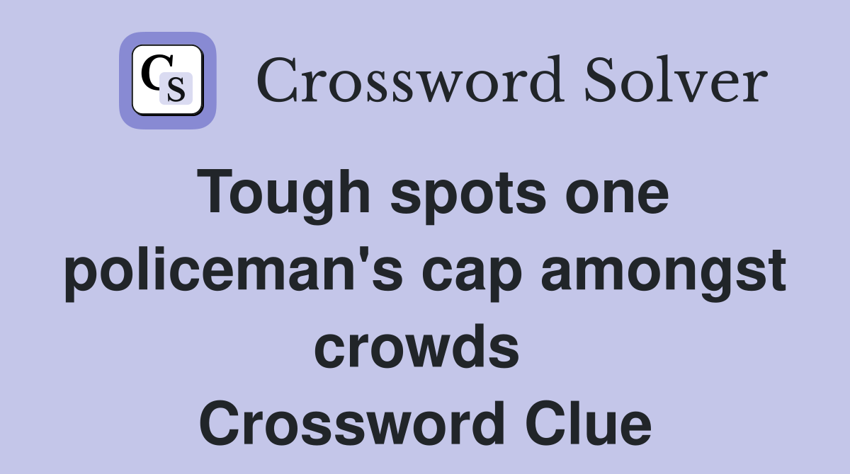 Tough spots one policeman's cap amongst crowds  Crossword Clue