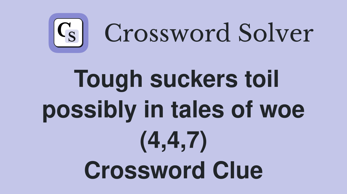 Tough suckers toil possibly in tales of woe (4,4,7) Crossword Clue