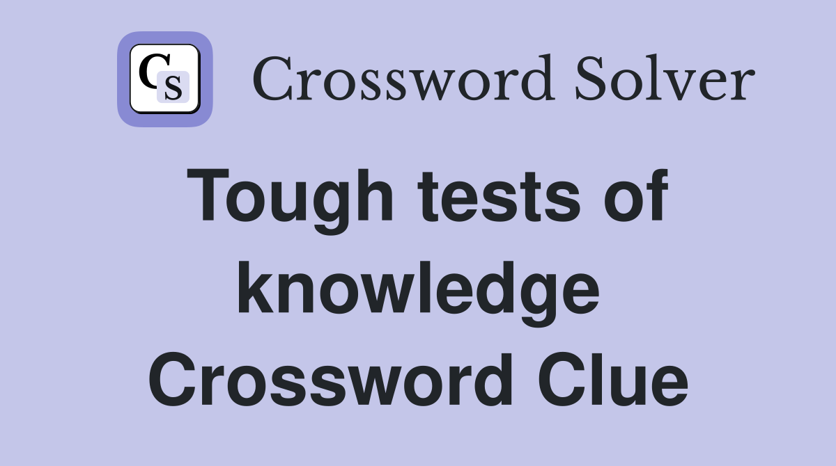 Tough tests of knowledge Crossword Clue