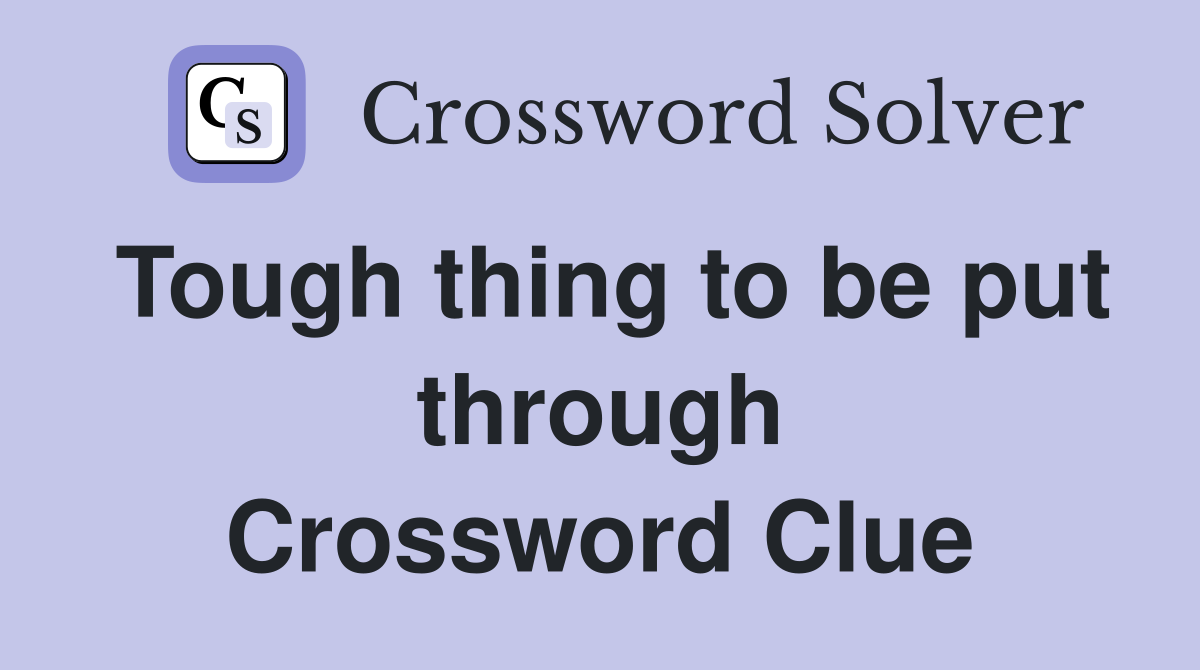 Tough thing to be put through Crossword Clue