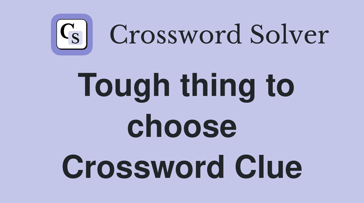 Tough thing to choose Crossword Clue