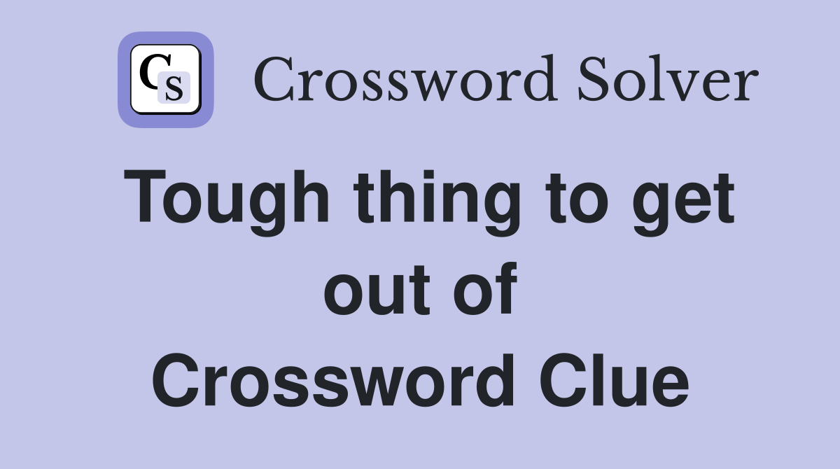Tough thing to get out of Crossword Clue