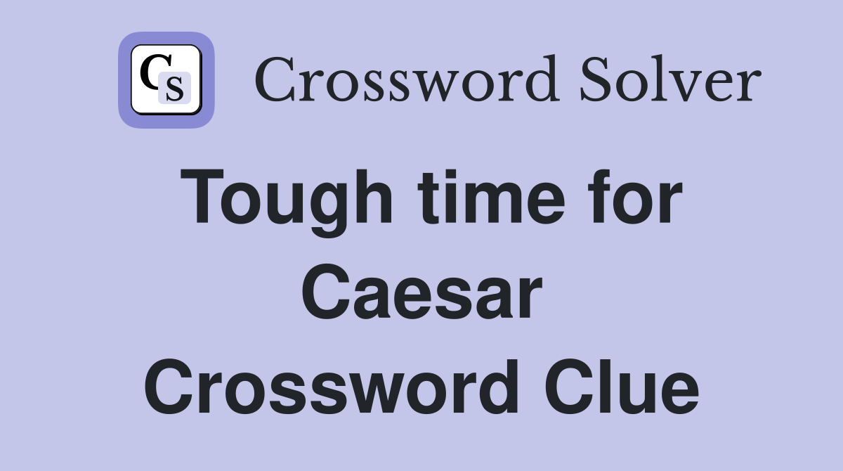 Tough time for Caesar Crossword Clue