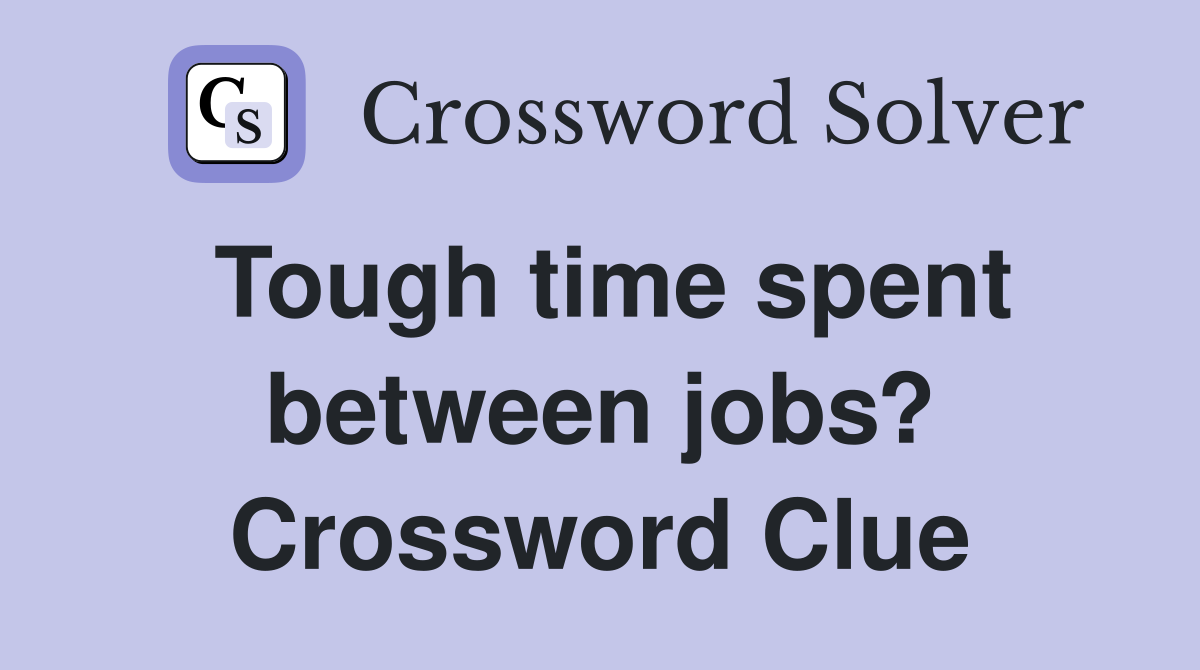 Tough time spent between jobs? Crossword Clue