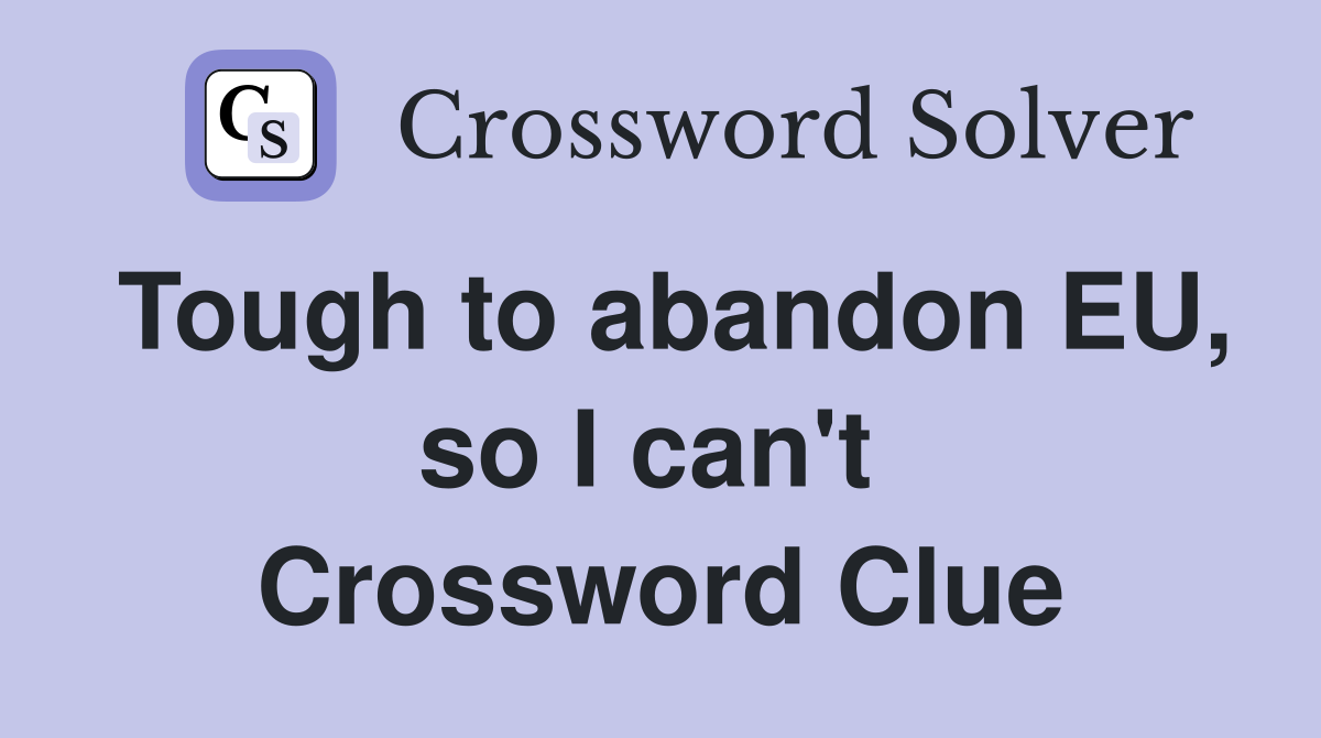 Tough to abandon EU, so I can't  Crossword Clue