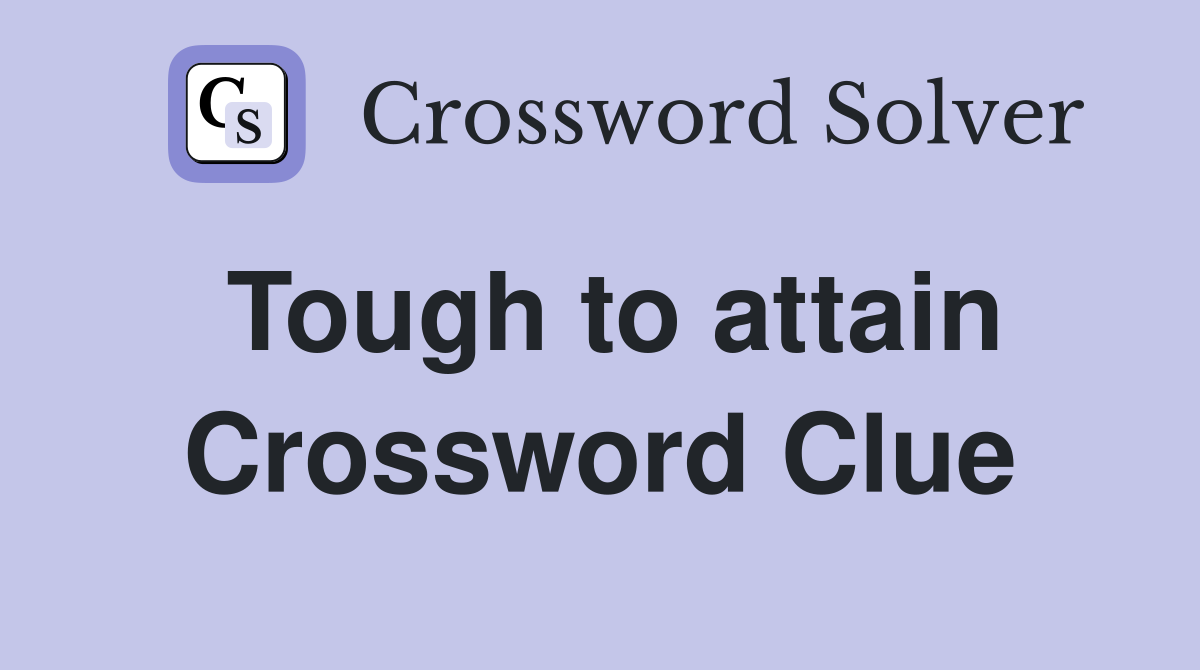 Tough to attain Crossword Clue