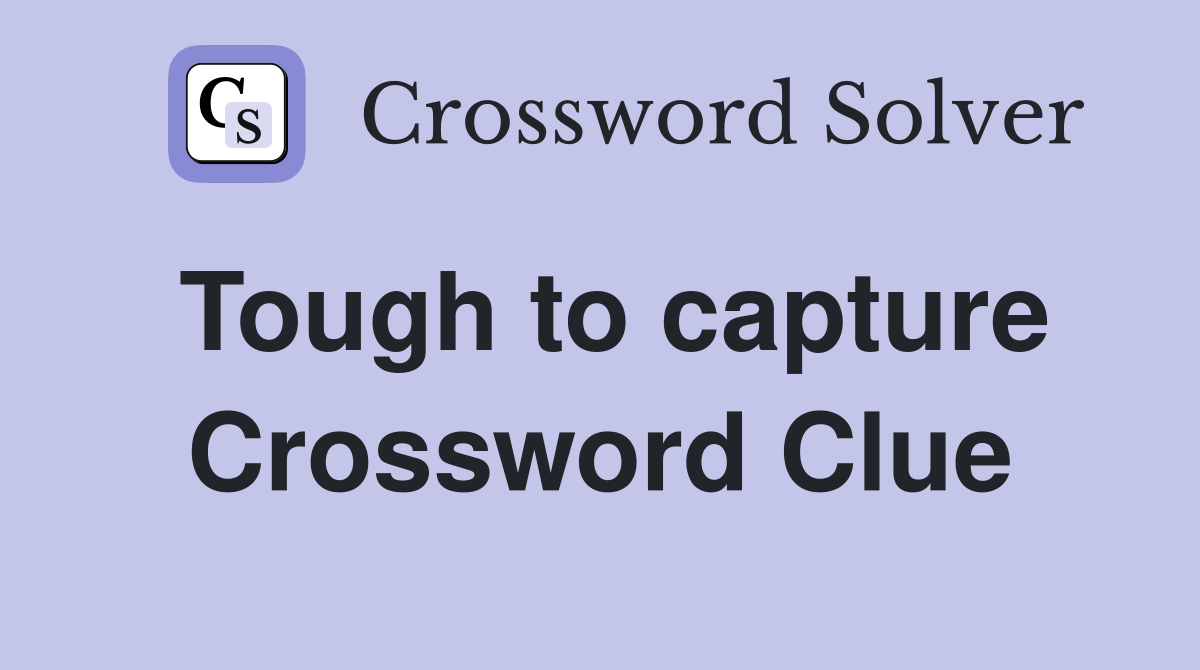 Tough to capture Crossword Clue