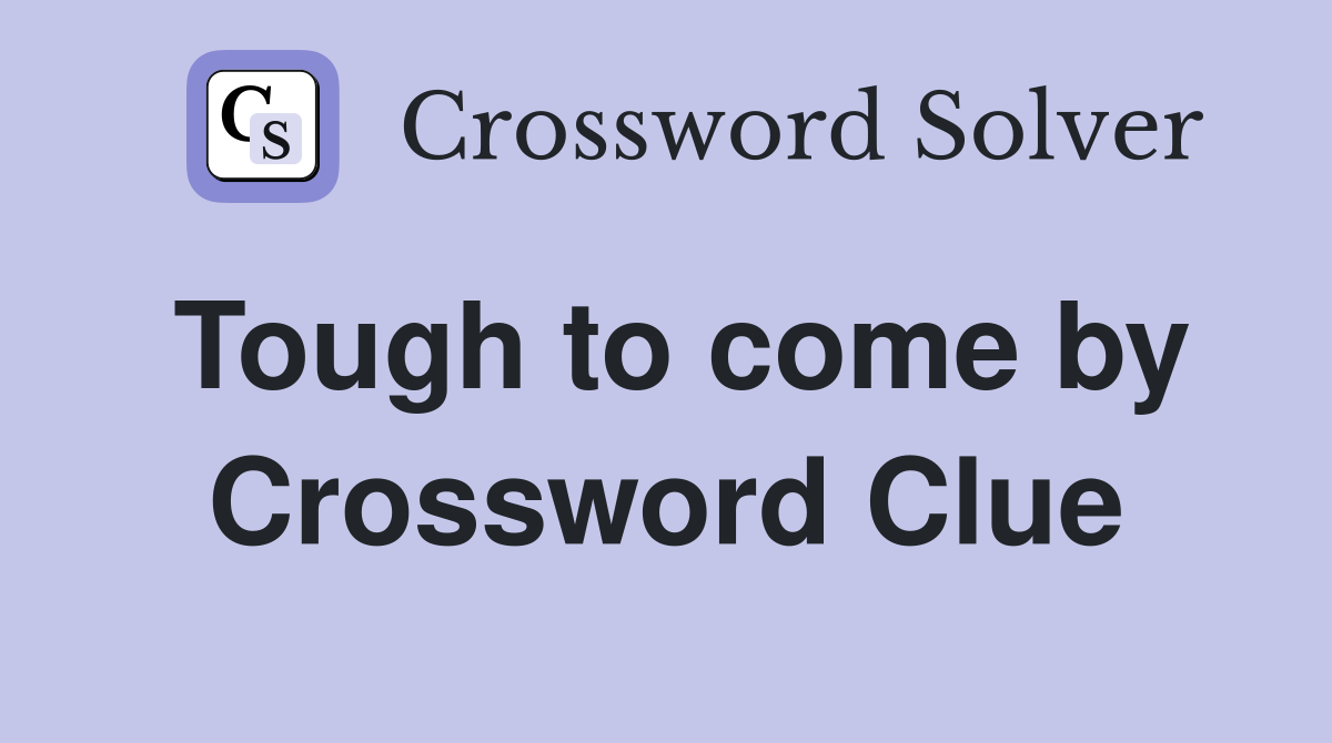 Tough to come by Crossword Clue