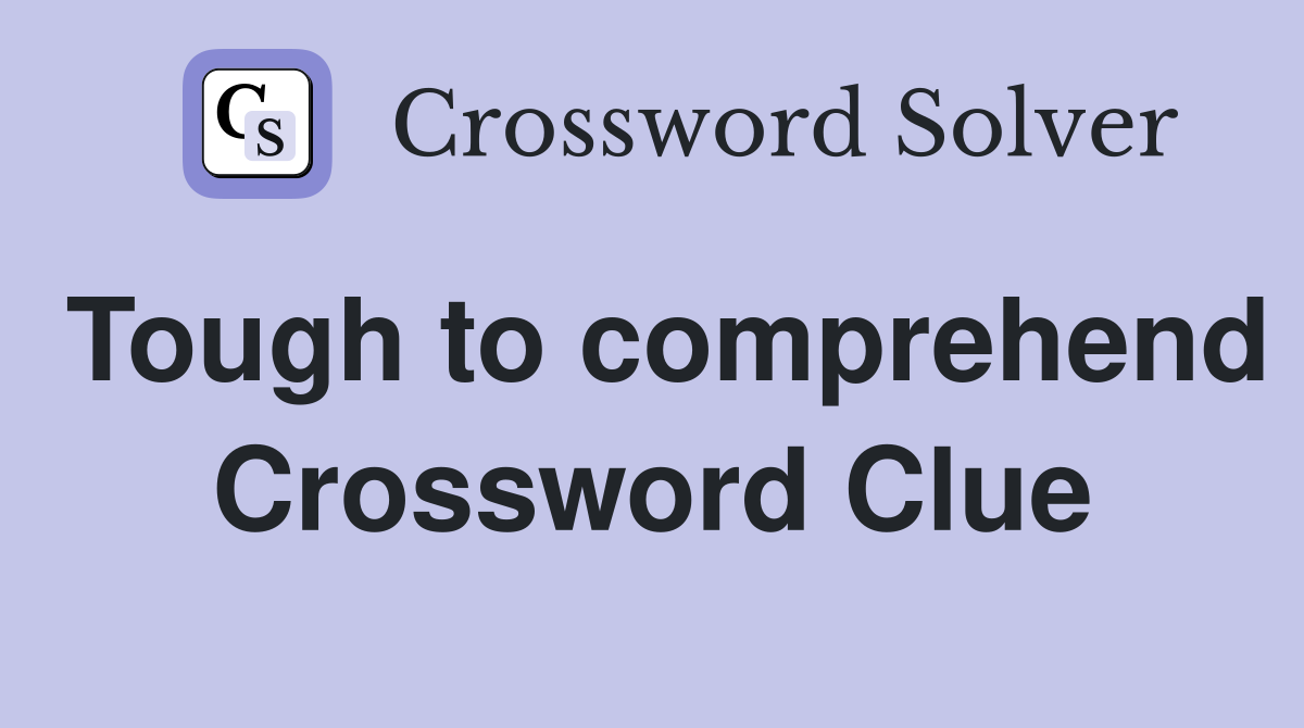 Tough to comprehend Crossword Clue