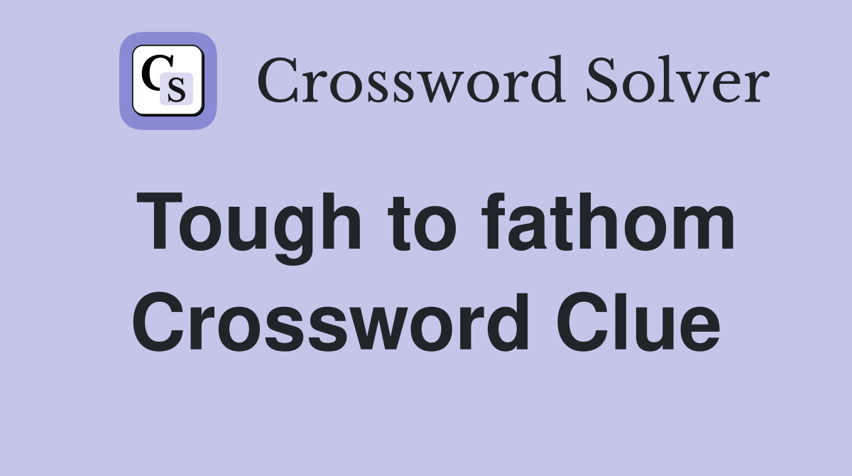 Tough to fathom Crossword Clue