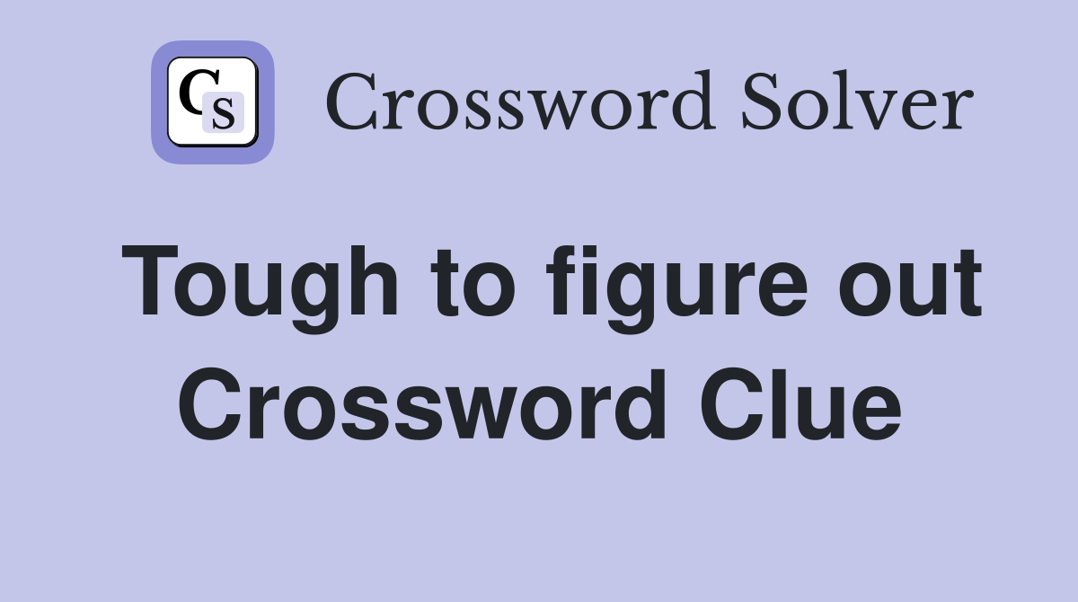 Tough to figure out Crossword Clue
