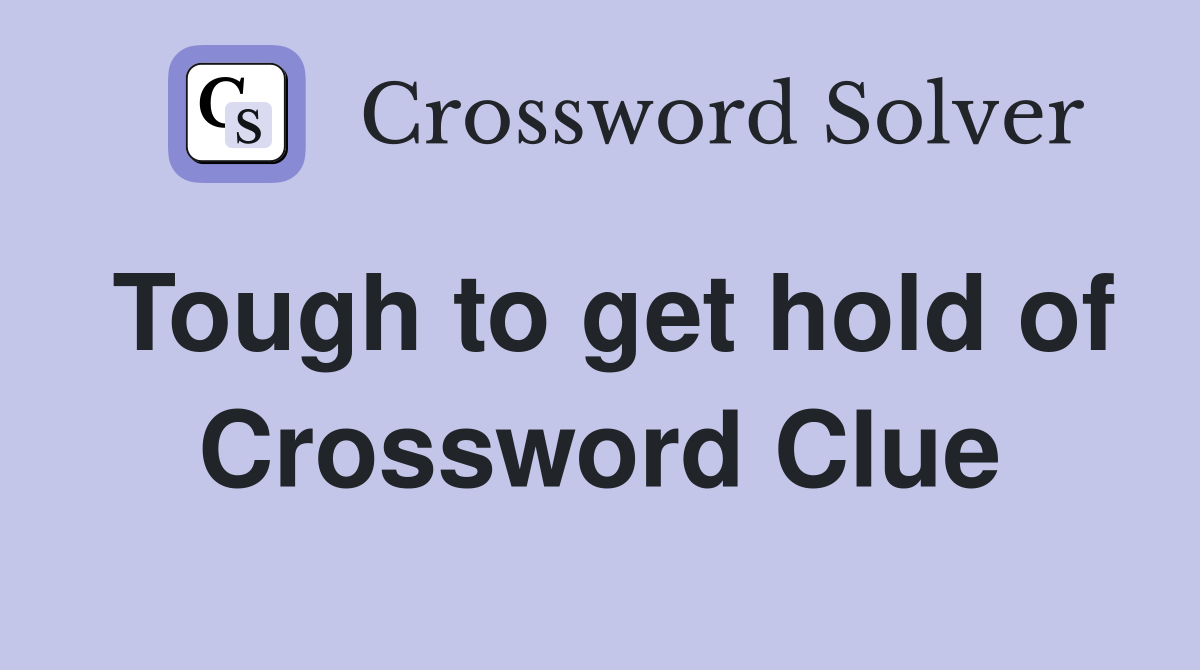 Tough to get hold of Crossword Clue
