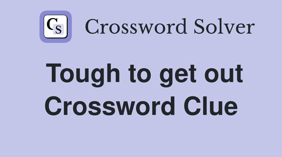 Tough to get out Crossword Clue