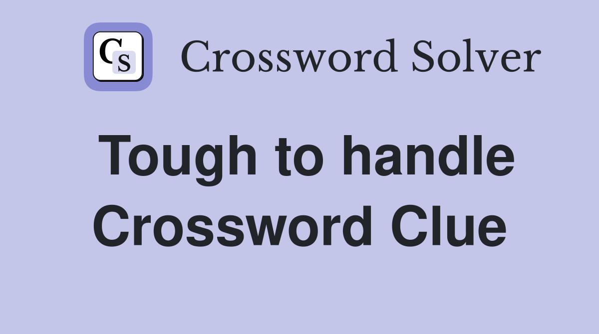 Tough to handle Crossword Clue