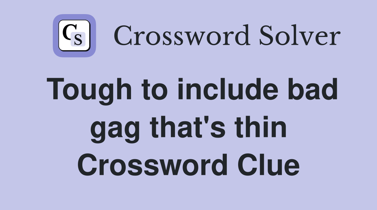 Tough to include bad gag that's thin Crossword Clue