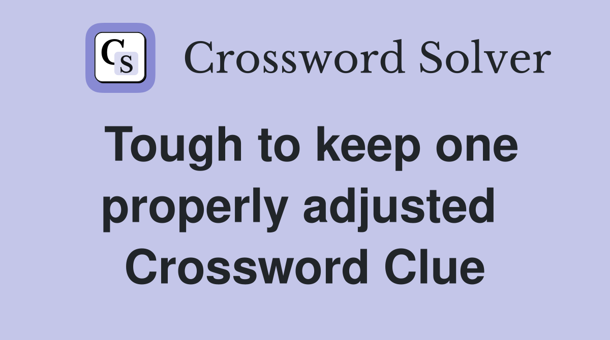 Tough to keep one properly adjusted  Crossword Clue