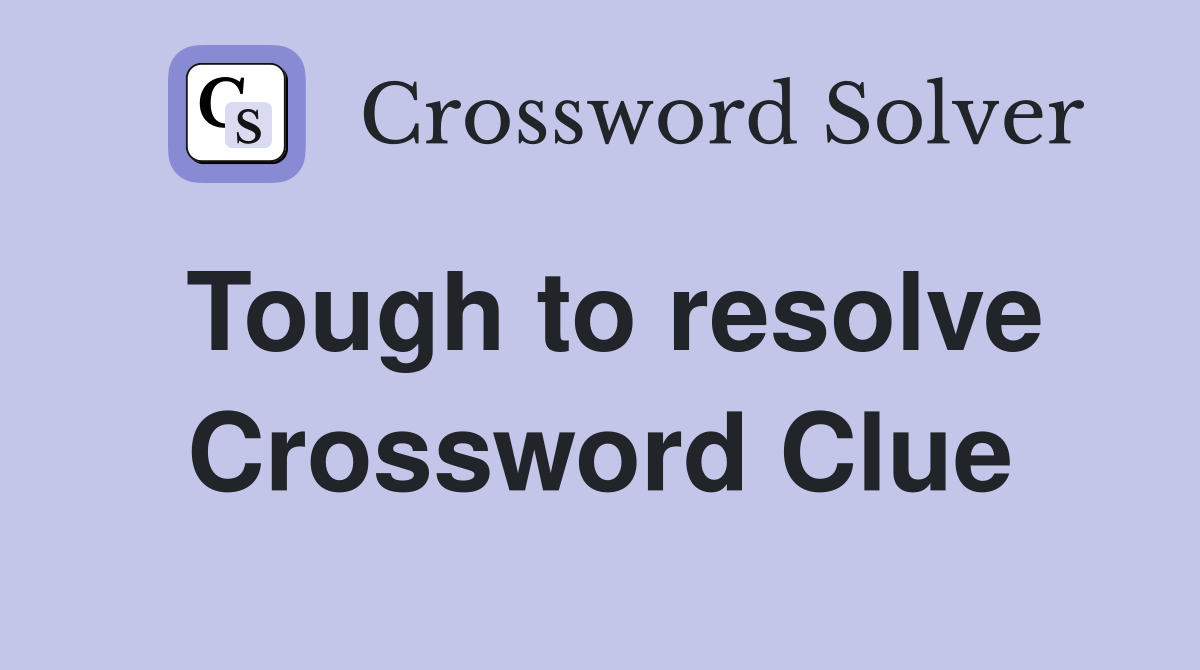 Tough to resolve Crossword Clue