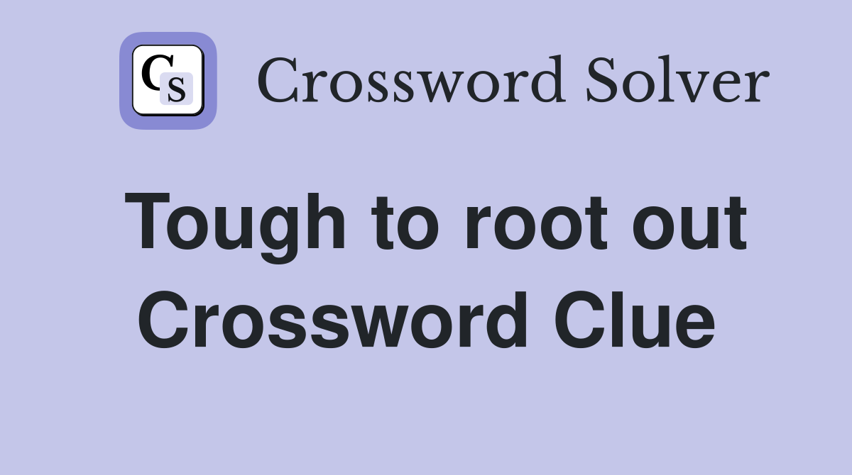 Tough to root out Crossword Clue