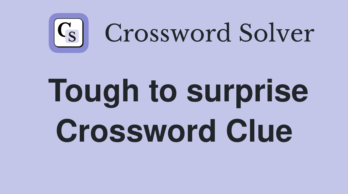 Tough to surprise Crossword Clue