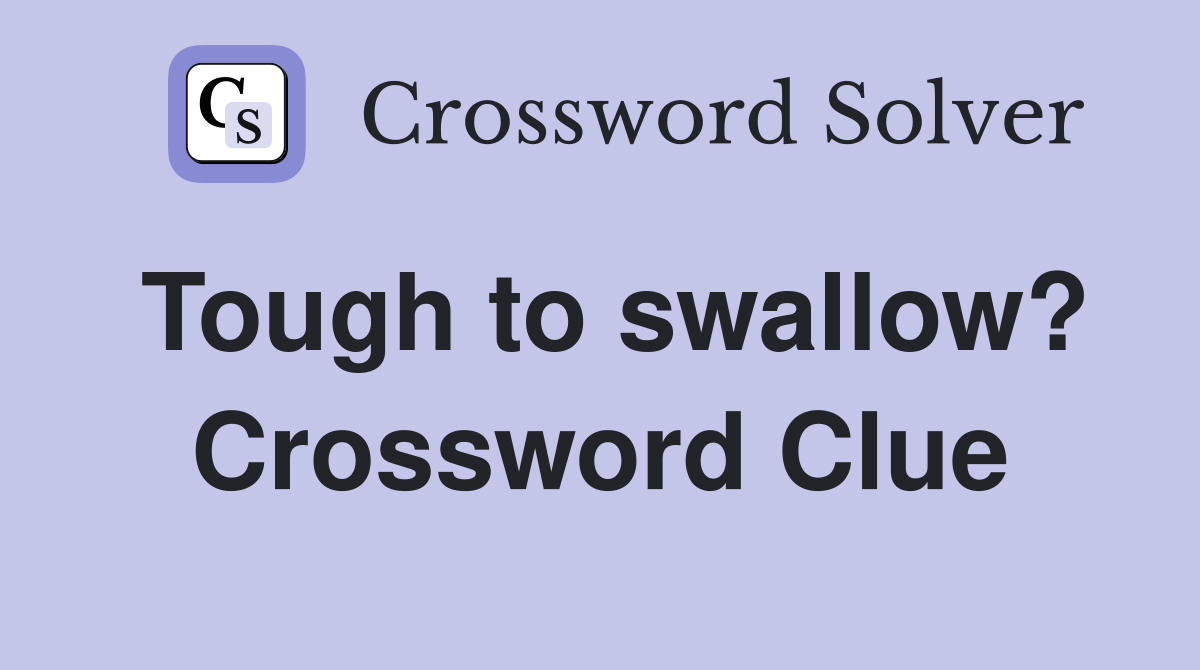 Tough to swallow? Crossword Clue