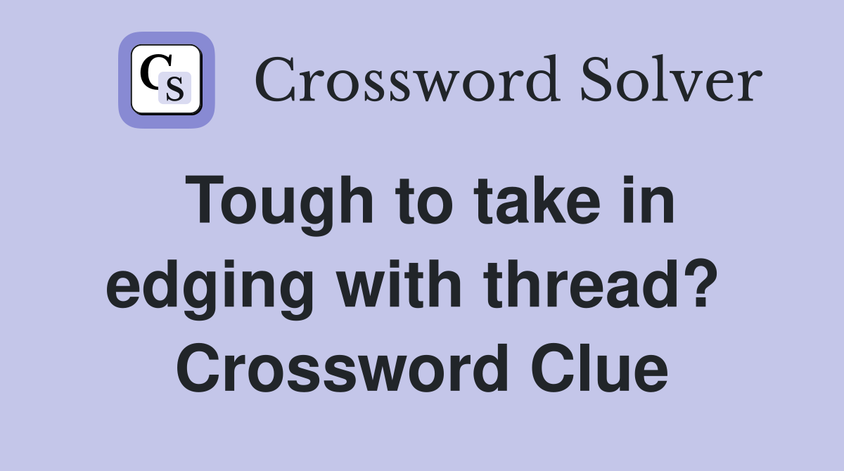 Tough to take in edging with thread?  Crossword Clue
