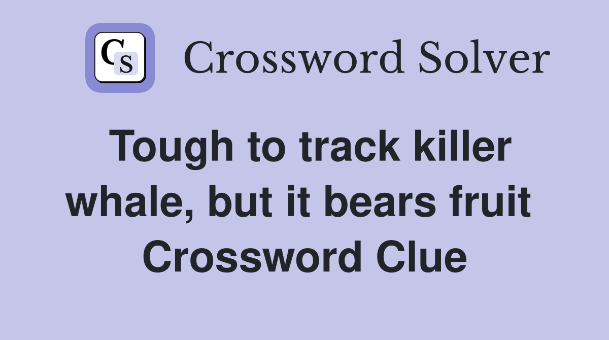 Tough to track killer whale, but it bears fruit  Crossword Clue
