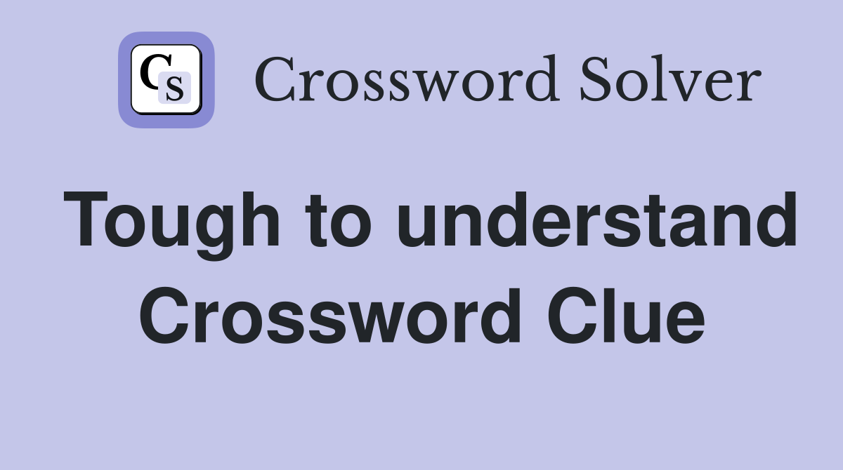 Tough to understand Crossword Clue