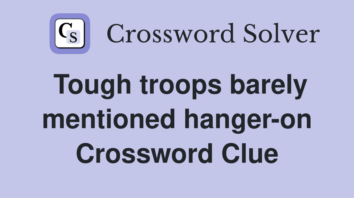 Tough troops barely mentioned hanger-on Crossword Clue
