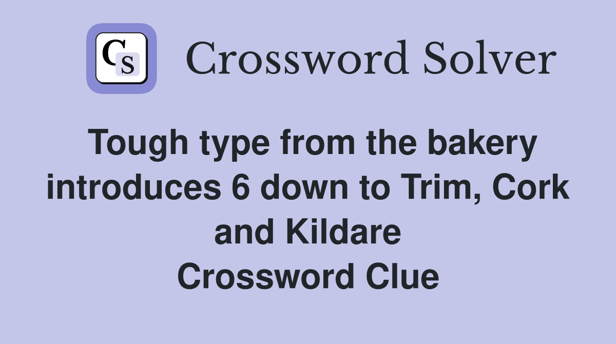 Tough type from the bakery introduces 6 down to Trim, Cork and Kildare Crossword Clue