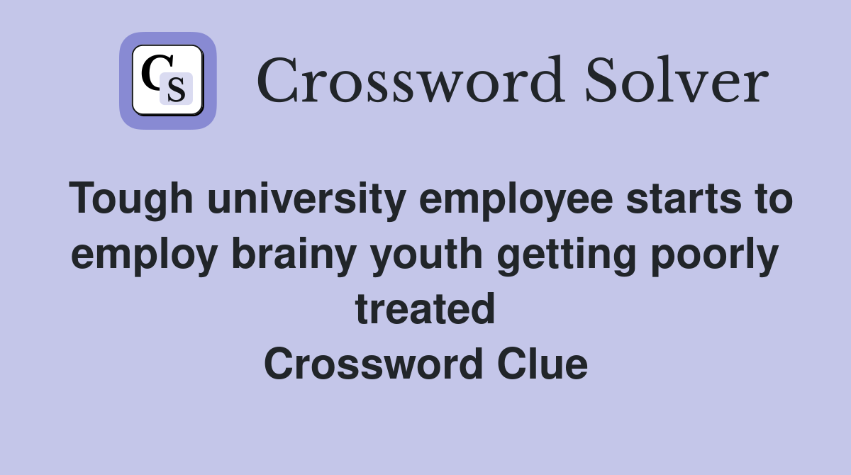 Tough university employee starts to employ brainy youth getting poorly treated Crossword Clue
