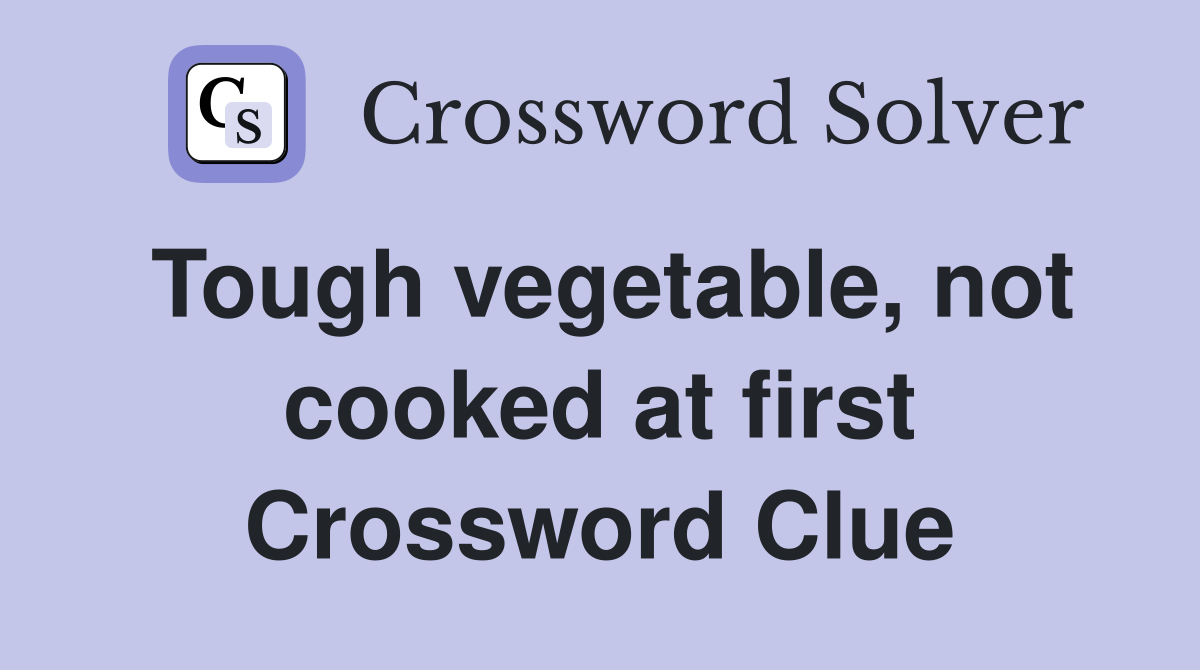 Tough vegetable, not cooked at first Crossword Clue