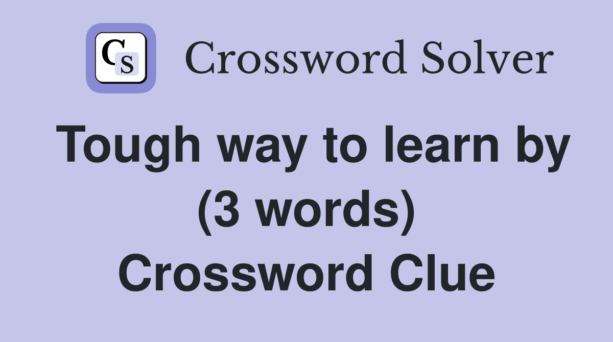 Tough way to learn by (3 words) Crossword Clue