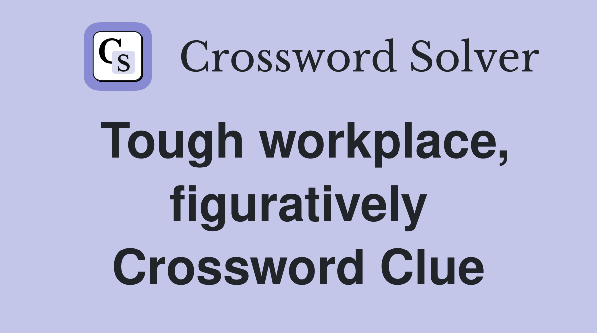 Tough workplace, figuratively Crossword Clue