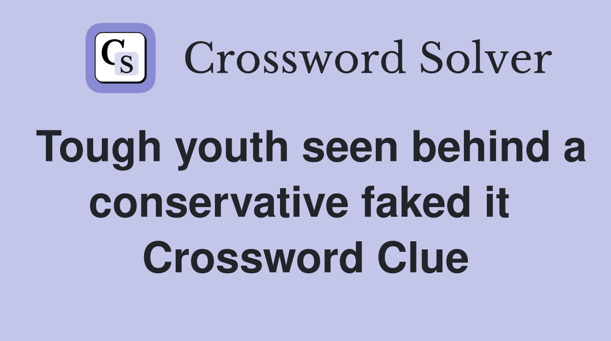 Tough youth seen behind a conservative faked it  Crossword Clue