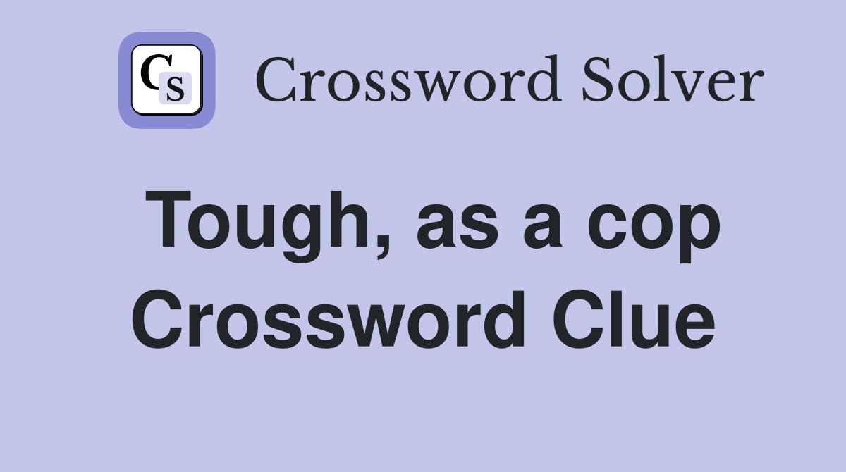 Tough, as a cop Crossword Clue