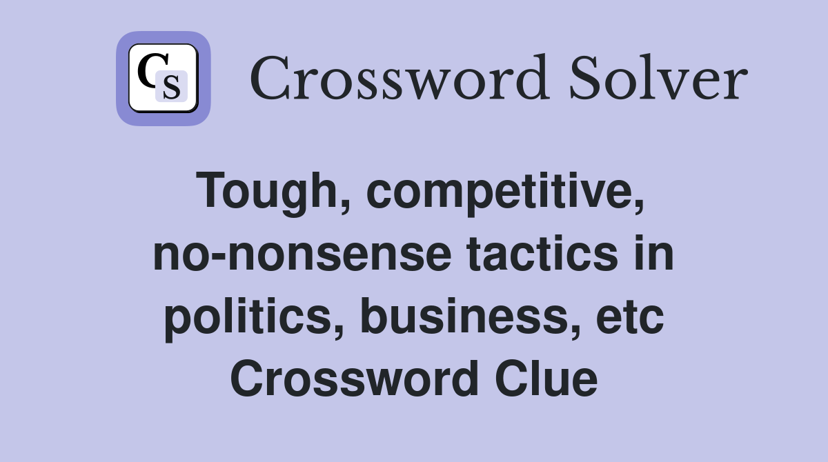 Tough, competitive, no-nonsense tactics in politics, business, etc Crossword Clue