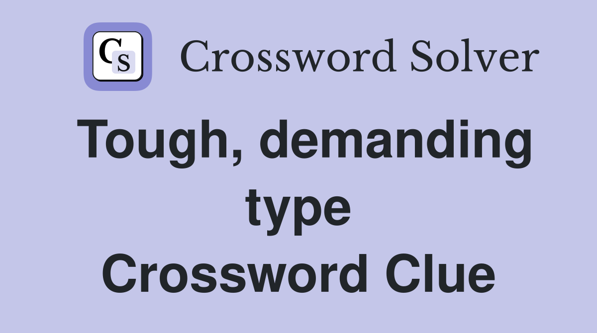 Tough, demanding type Crossword Clue