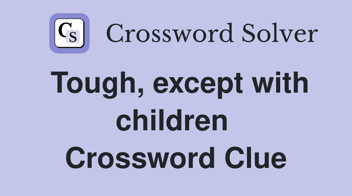 Tough, except with children  Crossword Clue