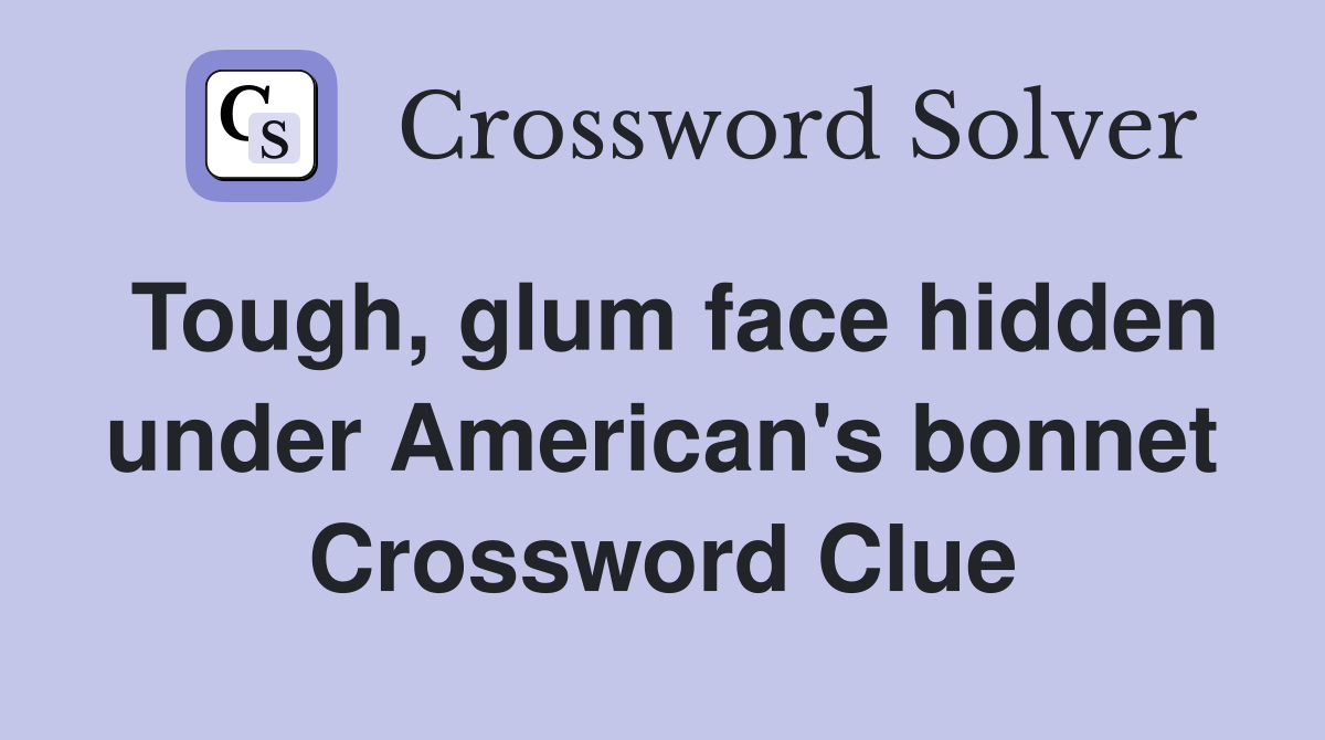 Tough, glum face hidden under American's bonnet Crossword Clue