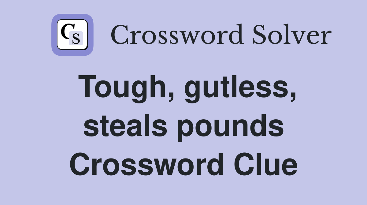Tough, gutless, steals pounds Crossword Clue