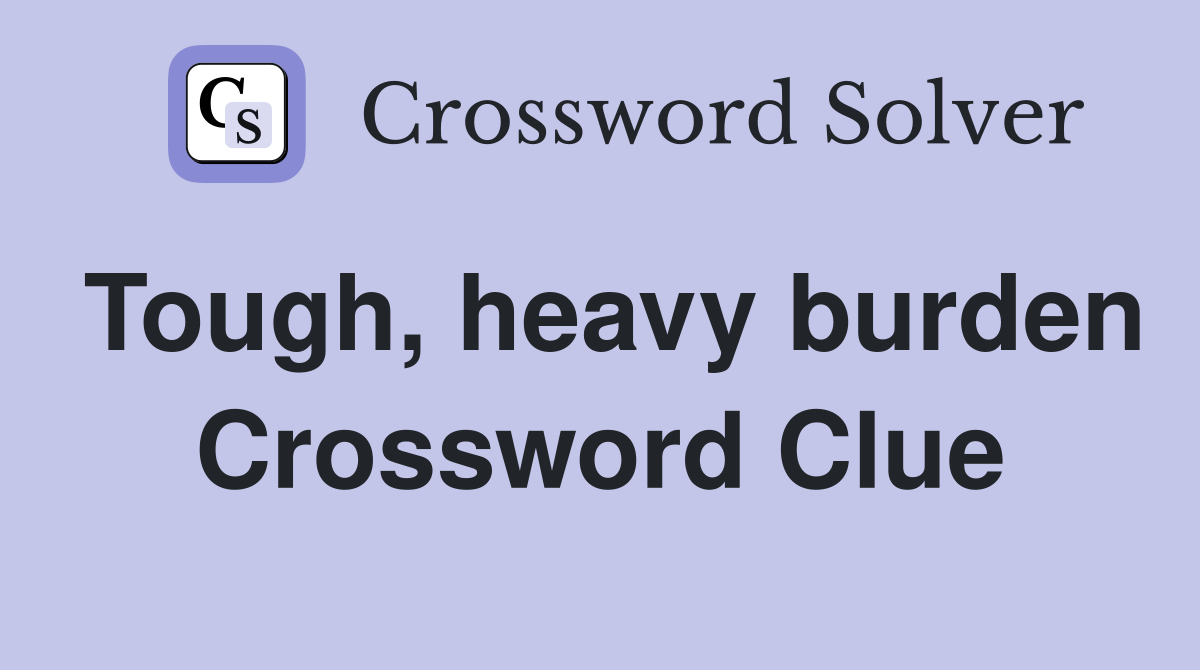 Tough, heavy burden Crossword Clue