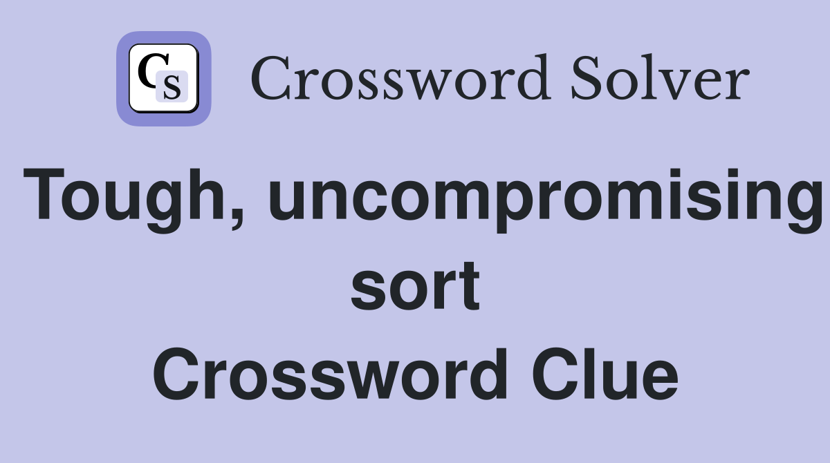 Tough, uncompromising sort Crossword Clue