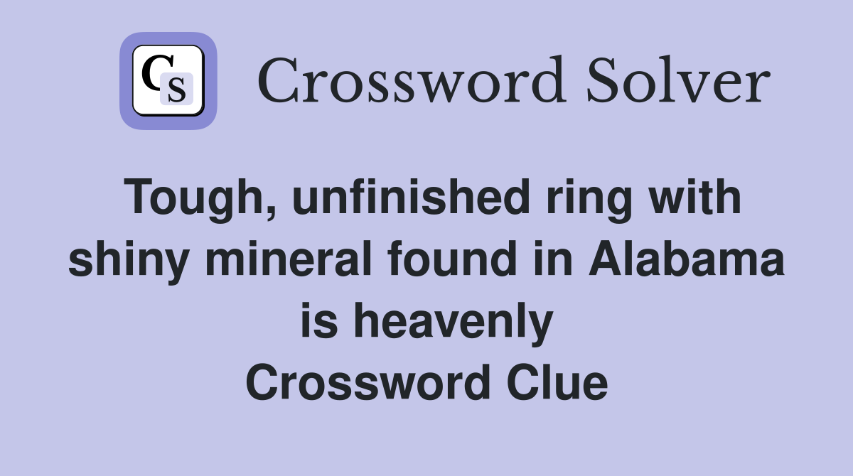Tough, unfinished ring with shiny mineral found in Alabama is heavenly Crossword Clue