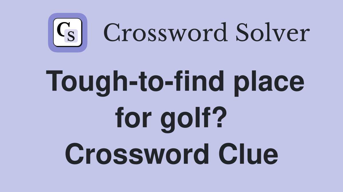Tough-to-find place for golf? Crossword Clue